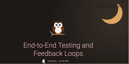 End-to-End Testing and Feedback Loops